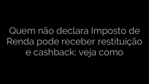 ​Quem não declara Imposto de Renda pode receber restituição e cashback; veja como 